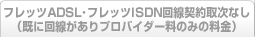 フレッツADSL･フレッツISDN回線契約取次なし（既に回線がありプロバイダー料のみの料金）